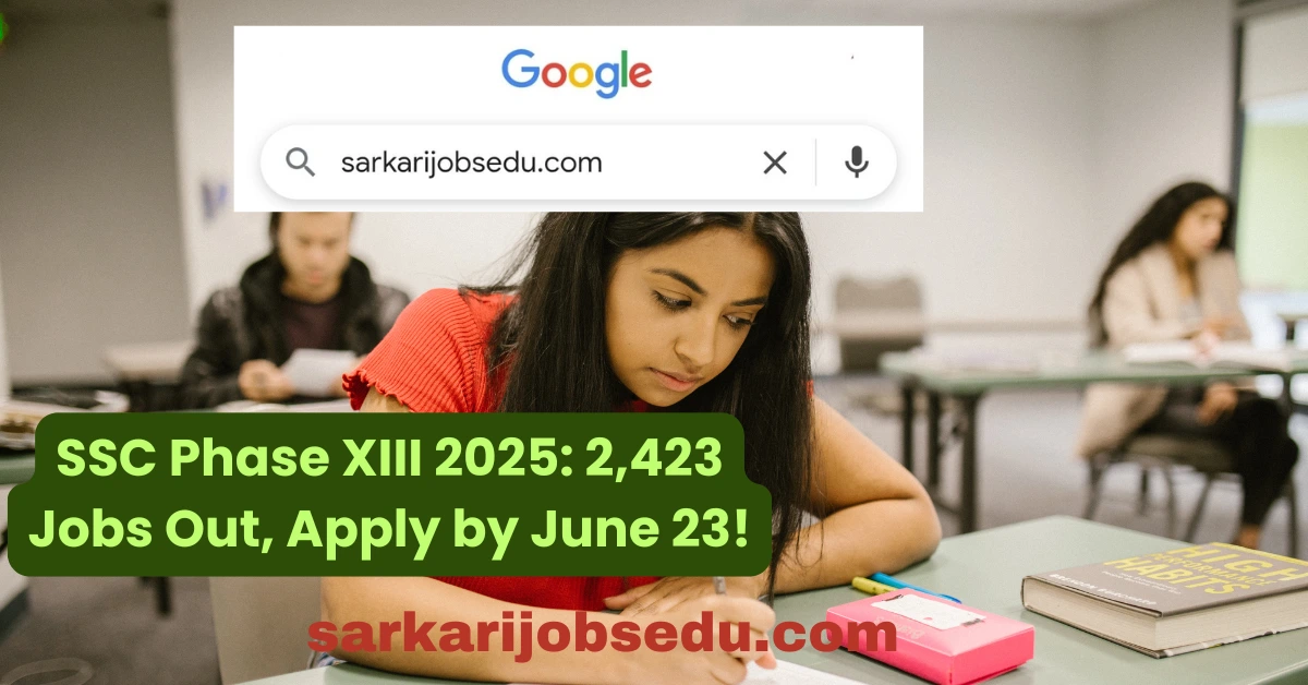 SSC Phase XIII 2025: 2,423 Jobs Out, Apply by June 23!